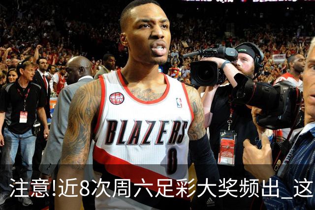 注意!近8次周六足彩大奖频出 这几场或造大冷