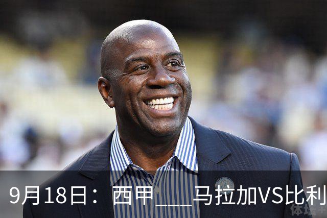9月18日：西甲 _ 马拉加VS比利亚雷亚尔：主场0胜魔咒待破，黄潜4连败谁先上岸？